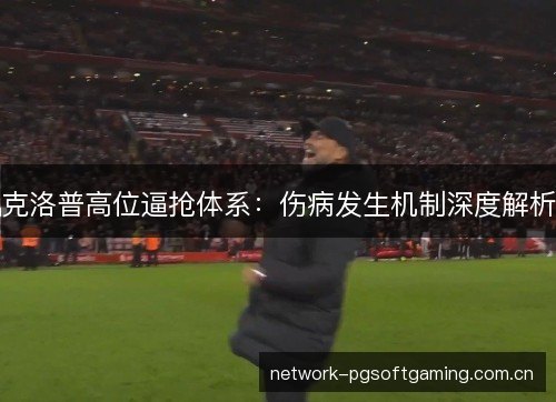 克洛普高位逼抢体系：伤病发生机制深度解析